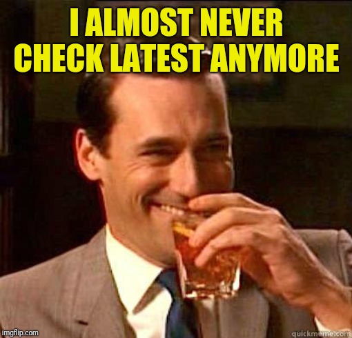 Laughing Don Draper | I ALMOST NEVER CHECK LATEST ANYMORE | image tagged in laughing don draper | made w/ Imgflip meme maker