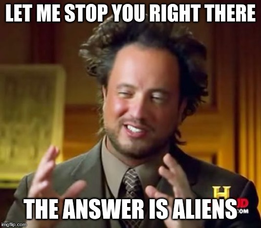 THE ANSWER IS ALIENS | LET ME STOP YOU RIGHT THERE; THE ANSWER IS ALIENS | image tagged in memes,ancient aliens | made w/ Imgflip meme maker