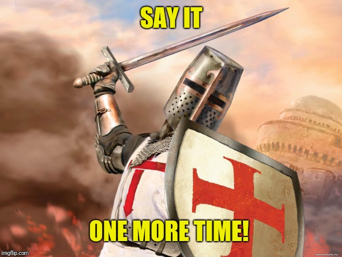 deus vult | SAY IT ONE MORE TIME! | image tagged in deus vult | made w/ Imgflip meme maker