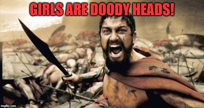 Sparta Leonidas Meme | GIRLS ARE DOODY HEADS! | image tagged in memes,sparta leonidas | made w/ Imgflip meme maker