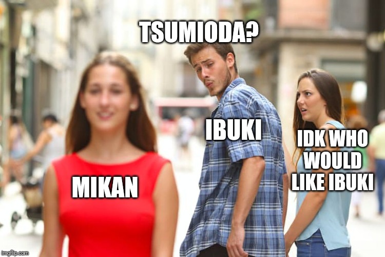 Distracted Boyfriend Meme | MIKAN IBUKI IDK WHO WOULD LIKE IBUKI TSUMIODA? | image tagged in memes,distracted boyfriend | made w/ Imgflip meme maker