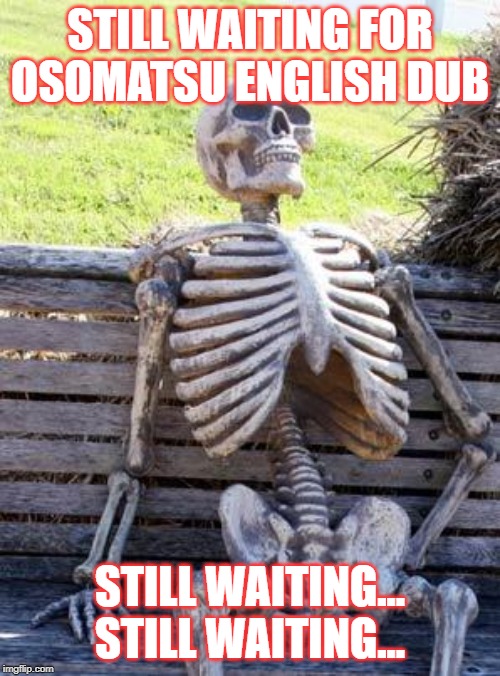 Still waiting for the dub | STILL WAITING FOR OSOMATSU ENGLISH DUB; STILL WAITING... STILL WAITING... | image tagged in memes,waiting skeleton,this is me waiting | made w/ Imgflip meme maker