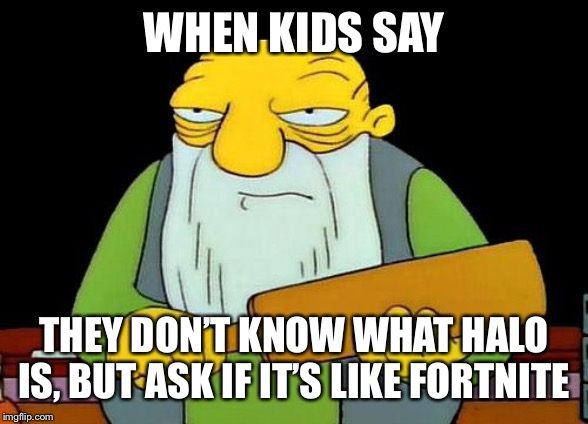 That's a paddlin' Meme | WHEN KIDS SAY; THEY DON’T KNOW WHAT HALO IS, BUT ASK IF IT’S LIKE FORTNITE | image tagged in memes,that's a paddlin' | made w/ Imgflip meme maker