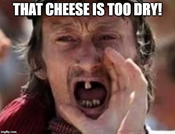 redneck no teeth | THAT CHEESE IS TOO DRY! | image tagged in redneck no teeth | made w/ Imgflip meme maker