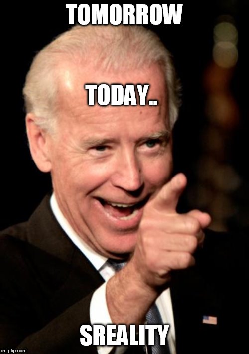 Smilin Biden Meme | TOMORROW SREALITY TODAY.. | image tagged in memes,smilin biden | made w/ Imgflip meme maker