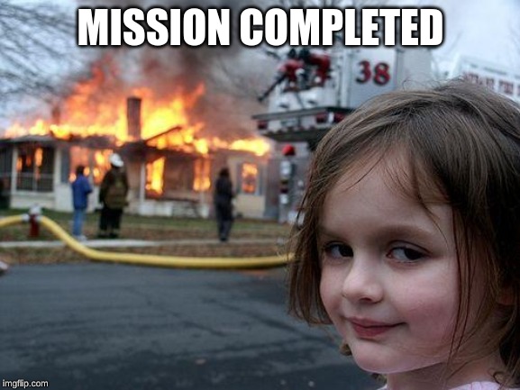 Disaster Girl | MISSION COMPLETED | image tagged in memes,disaster girl | made w/ Imgflip meme maker