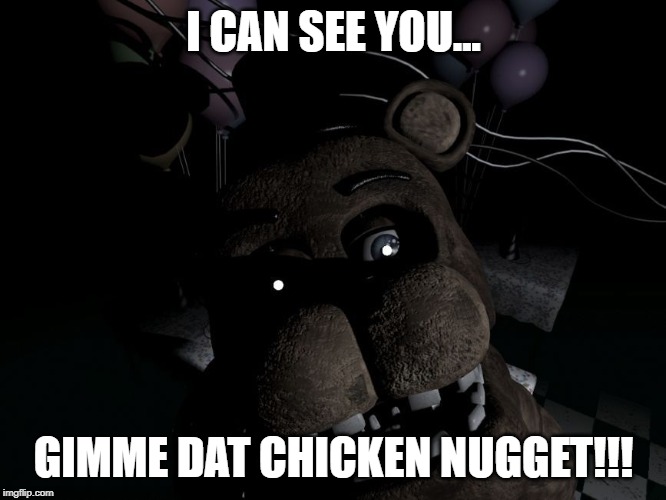 freddy looking at cam | I CAN SEE YOU... GIMME DAT CHICKEN NUGGET!!! | image tagged in freddy looking at cam | made w/ Imgflip meme maker