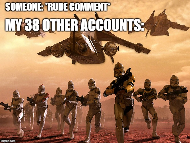 Attack, my many accounts!!! | SOMEONE: *RUDE COMMENT*; MY 38 OTHER ACCOUNTS: | image tagged in star wars,memes,funny,random,clone wars,many accounts | made w/ Imgflip meme maker