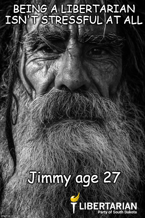 old timer | BEING A LIBERTARIAN ISN'T STRESSFUL AT ALL; Jimmy age 27 | image tagged in libertarian | made w/ Imgflip meme maker