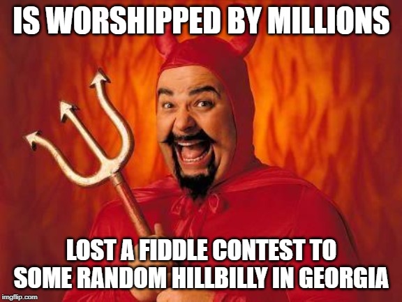 funny satan | IS WORSHIPPED BY MILLIONS; LOST A FIDDLE CONTEST TO SOME RANDOM HILLBILLY IN GEORGIA | image tagged in funny satan | made w/ Imgflip meme maker