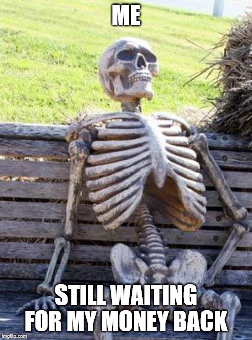 Waiting Skeleton | ME; STILL WAITING FOR MY MONEY BACK | image tagged in memes,waiting skeleton | made w/ Imgflip meme maker