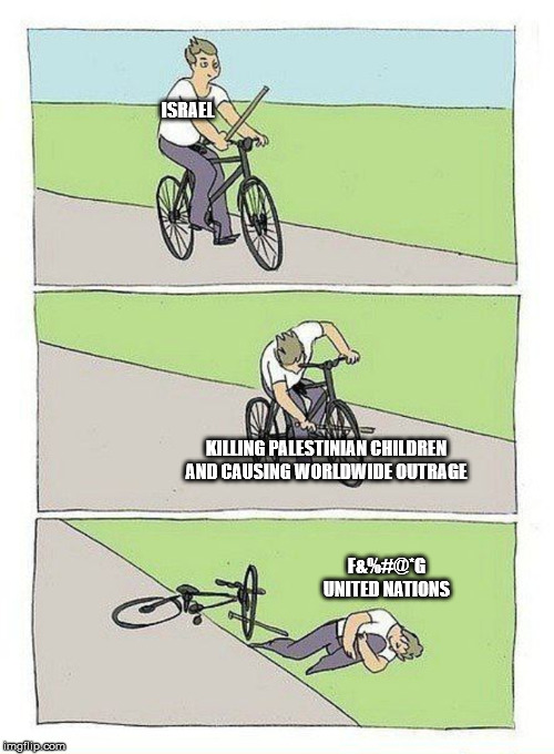 Bike Fall | ISRAEL; KILLING PALESTINIAN CHILDREN AND CAUSING WORLDWIDE OUTRAGE; F&%#@*G UNITED NATIONS | image tagged in bike fall | made w/ Imgflip meme maker