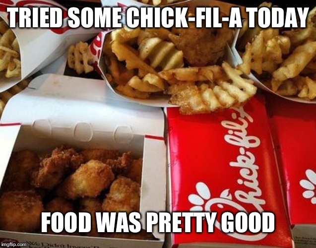 Chick fil a  | TRIED SOME CHICK-FIL-A TODAY; FOOD WAS PRETTY GOOD | image tagged in chick fil a | made w/ Imgflip meme maker
