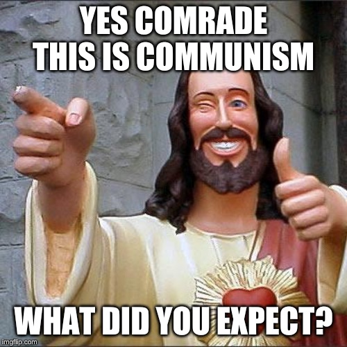 Buddy Christ Meme | YES COMRADE THIS IS COMMUNISM; WHAT DID YOU EXPECT? | image tagged in memes,buddy christ | made w/ Imgflip meme maker