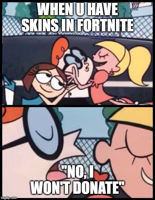Say it Again, Dexter | WHEN U HAVE SKINS IN FORTNITE; "NO, I WON'T DONATE" | image tagged in memes,say it again dexter | made w/ Imgflip meme maker
