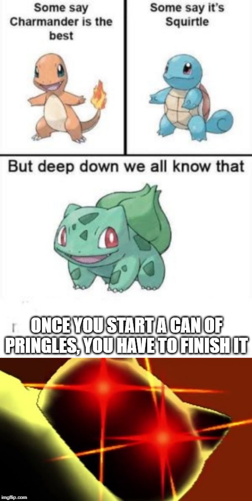 Pringles for life | ONCE YOU START A CAN OF PRINGLES, YOU HAVE TO FINISH IT | image tagged in deep down we all know that,pringles,pokemon,hard choice to make | made w/ Imgflip meme maker