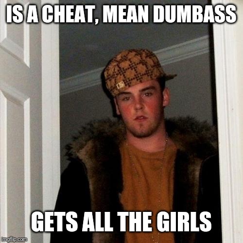 Scumbag Steve Meme | IS A CHEAT, MEAN DUMBASS GETS ALL THE GIRLS | image tagged in memes,scumbag steve | made w/ Imgflip meme maker