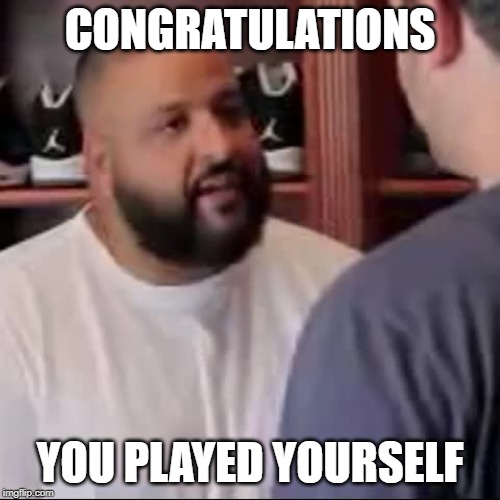 DJ Khaled You Played Yourself | CONGRATULATIONS; YOU PLAYED YOURSELF | image tagged in dj khaled you played yourself,AdviceAnimals | made w/ Imgflip meme maker