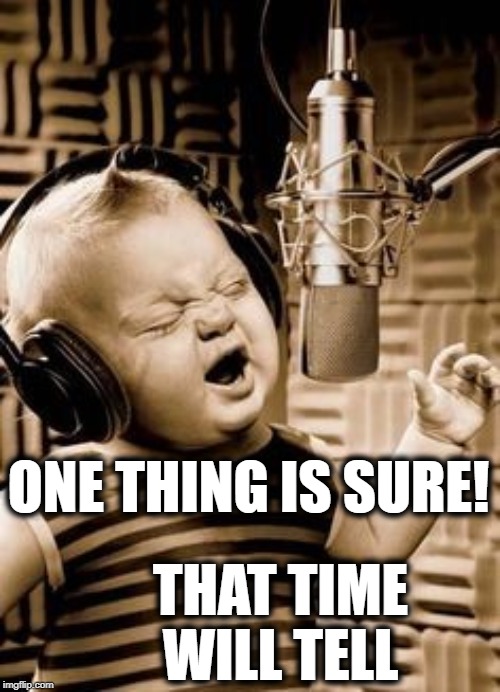 Singing Baby In Studio  | ONE THING IS SURE! THAT TIME WILL TELL | image tagged in singing baby in studio | made w/ Imgflip meme maker