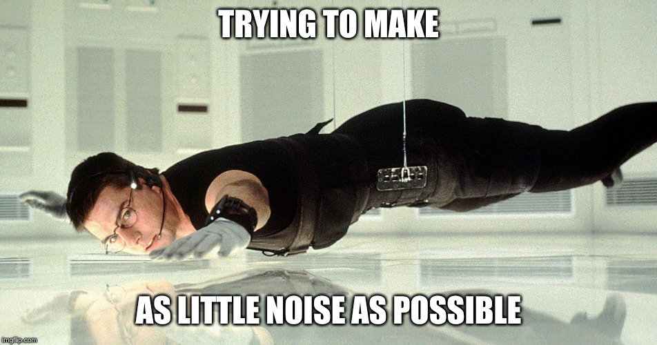 Mission Impossible - almost touching the glass | TRYING TO MAKE AS LITTLE NOISE AS POSSIBLE | image tagged in mission impossible - almost touching the glass | made w/ Imgflip meme maker