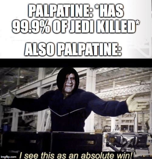 Winner! | PALPATINE: *HAS 99.9% OF JEDI KILLED*; ALSO PALPATINE: | image tagged in i see this as an absolute win,avengers endgame,star wars,emperor palpatine | made w/ Imgflip meme maker