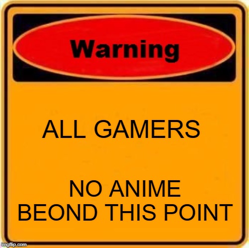 Warning Sign | ALL GAMERS; NO ANIME BEOND THIS POINT | image tagged in memes,warning sign | made w/ Imgflip meme maker