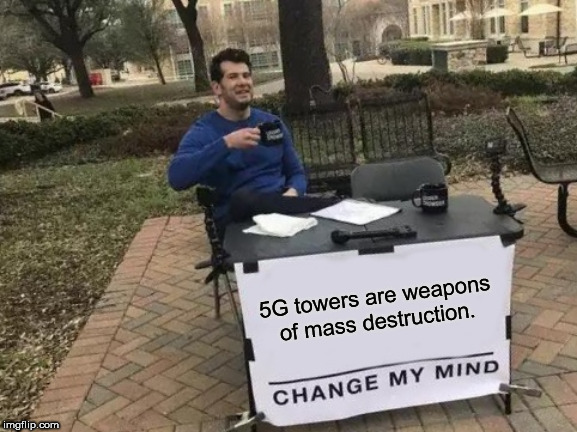 Change My Mind | 5G towers are weapons of mass destruction. | image tagged in memes,change my mind | made w/ Imgflip meme maker