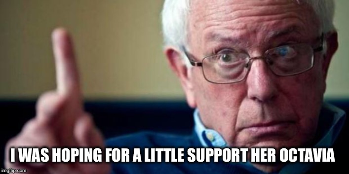 Bernie Sanders | I WAS HOPING FOR A LITTLE SUPPORT HER OCTAVIA | image tagged in bernie sanders | made w/ Imgflip meme maker