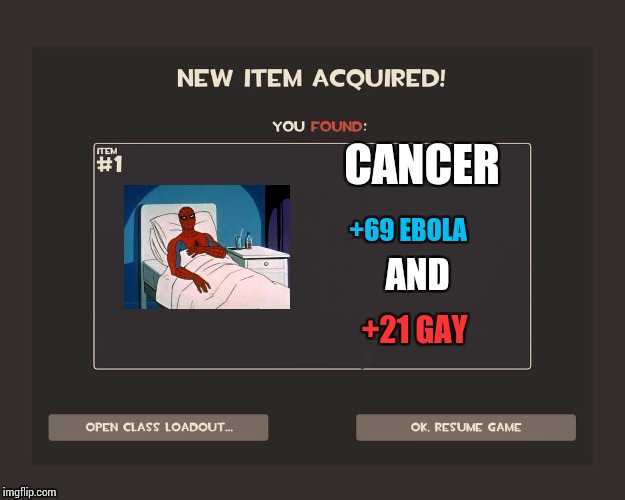 You got tf2 shit | CANCER; +69 EBOLA; AND; +21 GAY | image tagged in you got tf2 shit | made w/ Imgflip meme maker