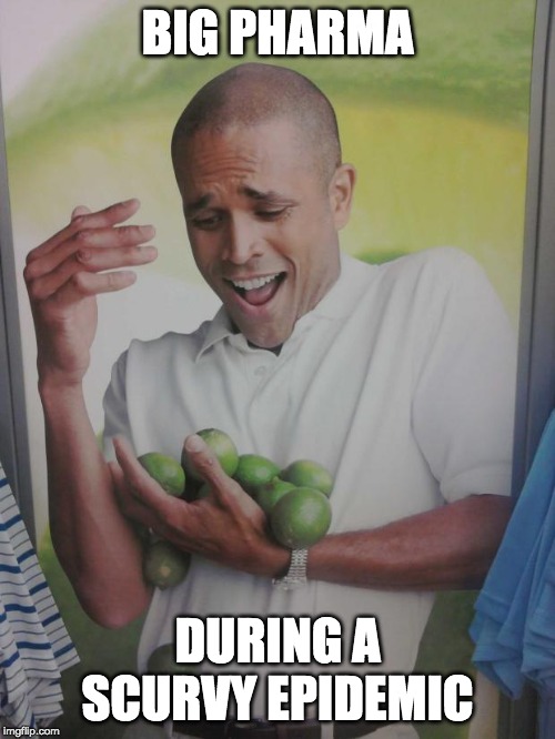 Why Can't I Hold All These Limes | BIG PHARMA; DURING A SCURVY EPIDEMIC | image tagged in memes,why can't i hold all these limes | made w/ Imgflip meme maker