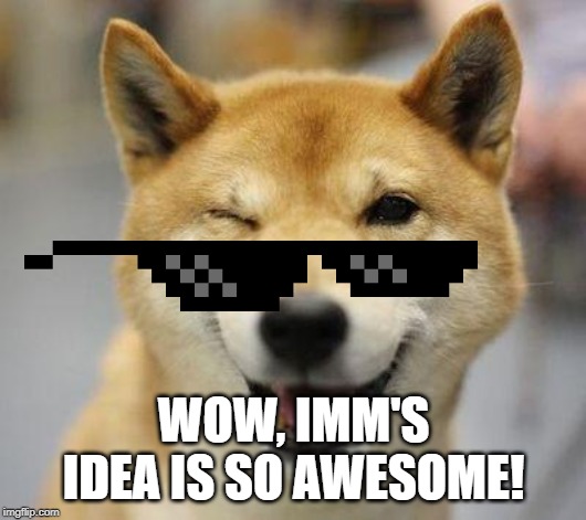 wink doge | WOW, IMM'S IDEA IS SO AWESOME! | image tagged in wink doge | made w/ Imgflip meme maker
