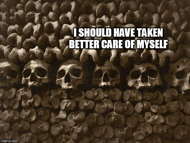 Should have | I SHOULD HAVE TAKEN BETTER CARE OF MYSELF | image tagged in should have | made w/ Imgflip meme maker