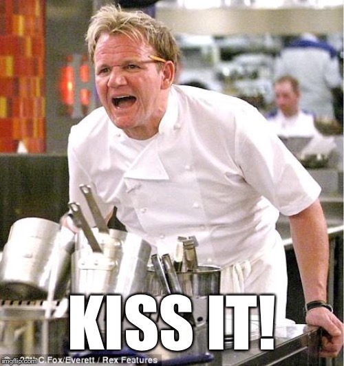 Chef Gordon Ramsay Meme | KISS IT! | image tagged in memes,chef gordon ramsay | made w/ Imgflip meme maker