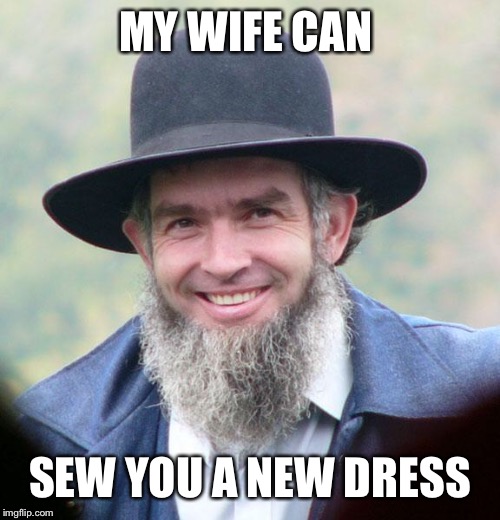 Amish | MY WIFE CAN SEW YOU A NEW DRESS | image tagged in amish | made w/ Imgflip meme maker