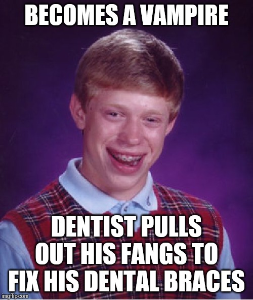 Can't bite. Has to drink blood with a straw. | BECOMES A VAMPIRE; DENTIST PULLS OUT HIS FANGS TO FIX HIS DENTAL BRACES | image tagged in memes,bad luck brian | made w/ Imgflip meme maker