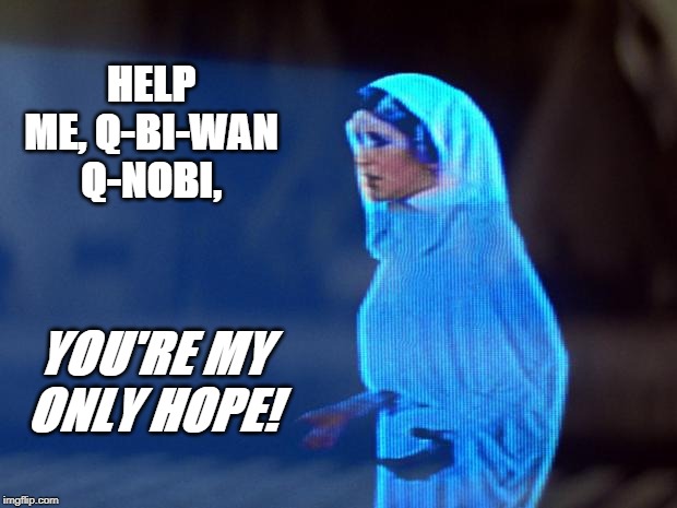 Q-Bi-Wan Q-Nobi | HELP ME, Q-BI-WAN Q-NOBI, YOU'RE MY ONLY HOPE! | image tagged in obi wan kenobi,princess leia | made w/ Imgflip meme maker