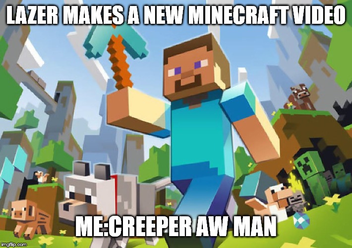 Minecraft  | LAZER MAKES A NEW MINECRAFT VIDEO; ME:CREEPER AW MAN | image tagged in minecraft | made w/ Imgflip meme maker
