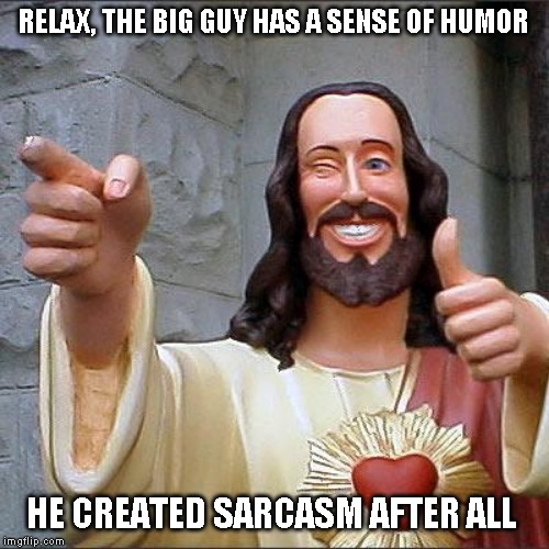 Buddy Christ Meme | RELAX, THE BIG GUY HAS A SENSE OF HUMOR HE CREATED SARCASM AFTER ALL | image tagged in memes,buddy christ | made w/ Imgflip meme maker