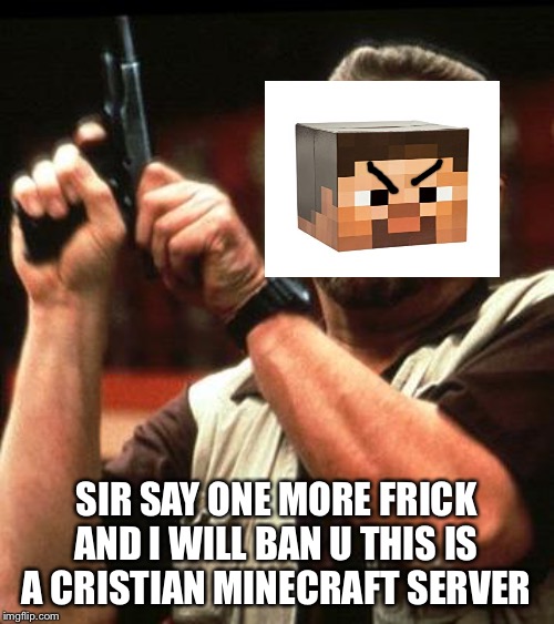 Say One More Time | SIR SAY ONE MORE FRICK AND I WILL BAN U THIS IS A CRISTIAN MINECRAFT SERVER | image tagged in say one more time | made w/ Imgflip meme maker
