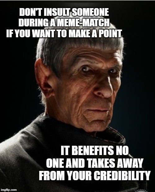spock | DON'T INSULT SOMEONE DURING A MEME-MATCH IF YOU WANT TO MAKE A POINT; IT BENEFITS NO ONE AND TAKES AWAY FROM YOUR CREDIBILITY | image tagged in memes,spock,mr spock,star trek,logic | made w/ Imgflip meme maker