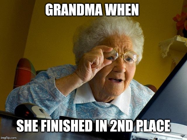 Grandma Finds The Internet | GRANDMA WHEN; SHE FINISHED IN 2ND PLACE | image tagged in memes,grandma finds the internet | made w/ Imgflip meme maker