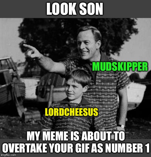 Father and son number one and two on the site. Been done before? | LOOK SON; MUDSKIPPER; LORDCHEESUS; MY MEME IS ABOUT TO OVERTAKE YOUR GIF AS NUMBER 1 | image tagged in father and son,mudskipper,lordcheesus,imgflip,top two,fun | made w/ Imgflip meme maker