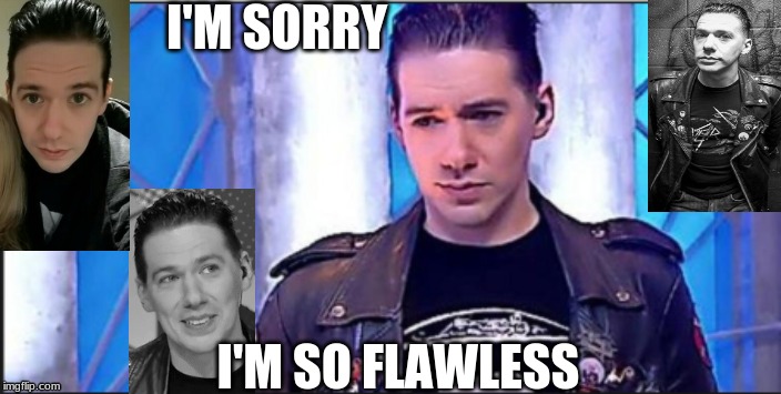 Tobias Forge | I'M SORRY; I'M SO FLAWLESS | image tagged in tobias forge | made w/ Imgflip meme maker