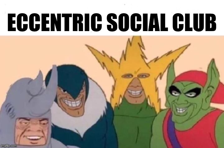 Me And The Boys | ECCENTRIC SOCIAL CLUB | image tagged in memes,me and the boys | made w/ Imgflip meme maker