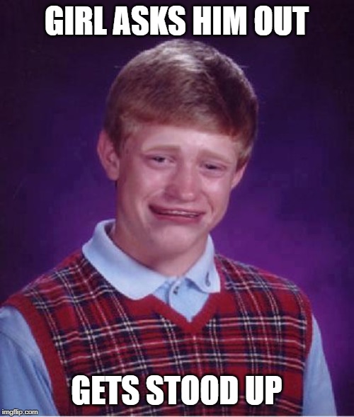Bad Luck Brian Cry | GIRL ASKS HIM OUT GETS STOOD UP | image tagged in bad luck brian cry | made w/ Imgflip meme maker