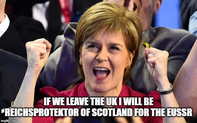 nicola sturgeon  | IF WE LEAVE THE UK I WILL BE REICHSPROTEKTOR OF SCOTLAND FOR THE EUSSR | image tagged in nicola sturgeon | made w/ Imgflip meme maker