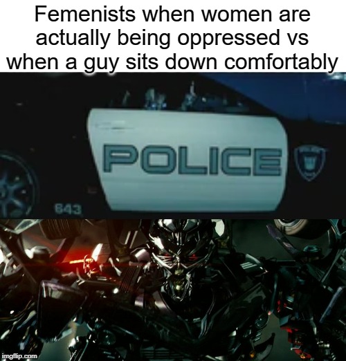 Frenzy is best tiny boi | Femenists when women are actually being oppressed vs when a guy sits down comfortably | image tagged in dank meme | made w/ Imgflip meme maker