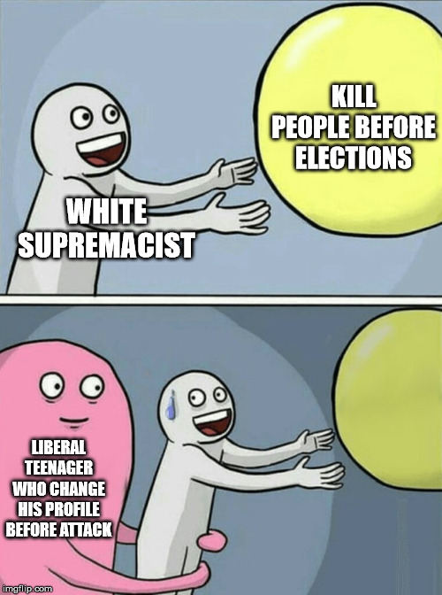 Running Away Balloon Meme | WHITE SUPREMACIST KILL PEOPLE BEFORE ELECTIONS LIBERAL TEENAGER WHO CHANGE HIS PROFILE BEFORE ATTACK | image tagged in memes,running away balloon | made w/ Imgflip meme maker