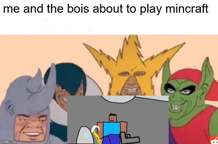 Me And The Boys | me and the bois about to play mincraft | image tagged in memes,me and the boys | made w/ Imgflip meme maker