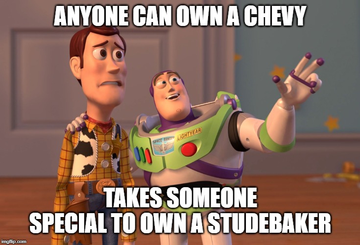X, X Everywhere Meme | ANYONE CAN OWN A CHEVY; TAKES SOMEONE SPECIAL TO OWN A STUDEBAKER | image tagged in memes,x x everywhere | made w/ Imgflip meme maker